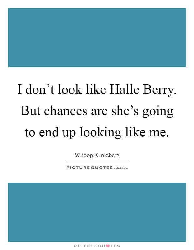 I don't look like Halle Berry. But chances are she's going to end up looking like me. Picture Quote #1