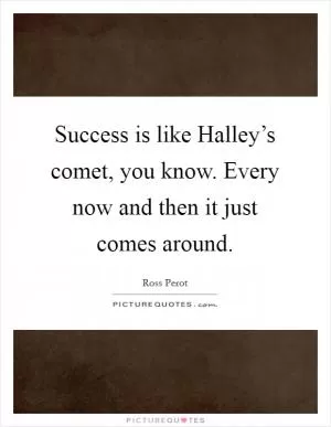 Success is like Halley’s comet, you know. Every now and then it just comes around Picture Quote #1