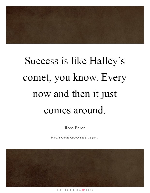 Success is like Halley's comet, you know. Every now and then it just comes around. Picture Quote #1