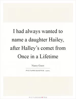 I had always wanted to name a daughter Hailey, after Halley’s comet from Once in a Lifetime Picture Quote #1
