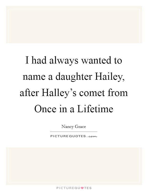 I had always wanted to name a daughter Hailey, after Halley's comet from Once in a Lifetime Picture Quote #1