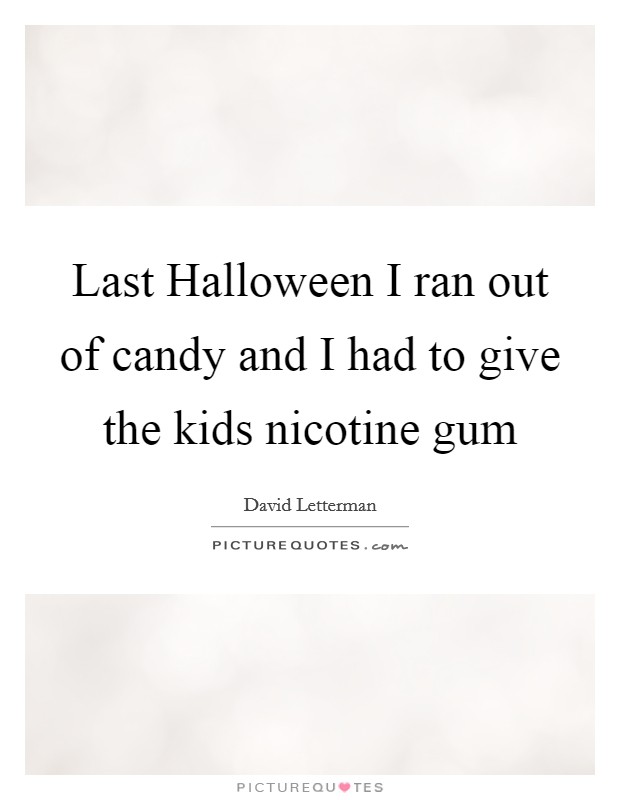 Last Halloween I ran out of candy and I had to give the kids nicotine gum Picture Quote #1
