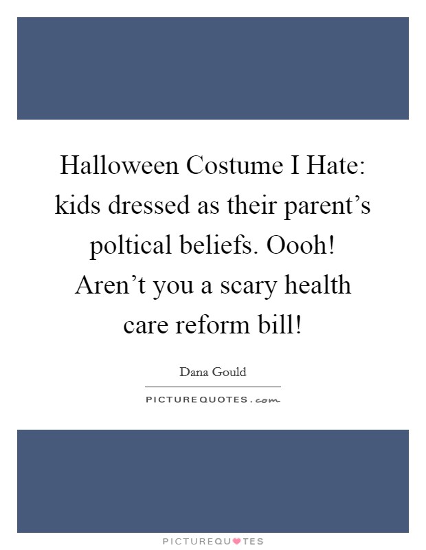 Halloween Costume I Hate: kids dressed as their parent's poltical beliefs. Oooh! Aren't you a scary health care reform bill! Picture Quote #1
