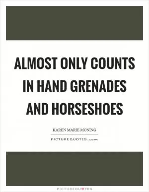 Almost only counts in hand grenades and horseshoes Picture Quote #1