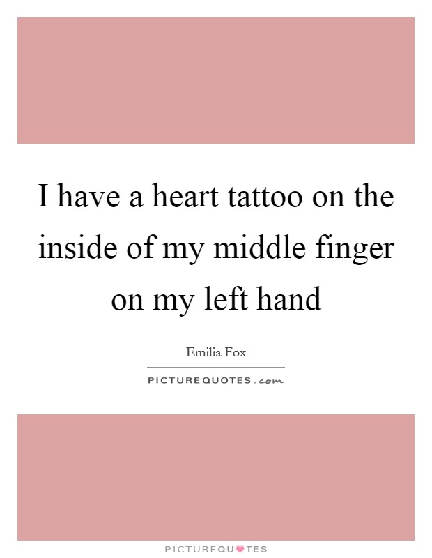 I have a heart tattoo on the inside of my middle finger on my left hand Picture Quote #1