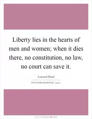 Liberty lies in the hearts of men and women; when it dies there, no constitution, no law, no court can save it Picture Quote #1
