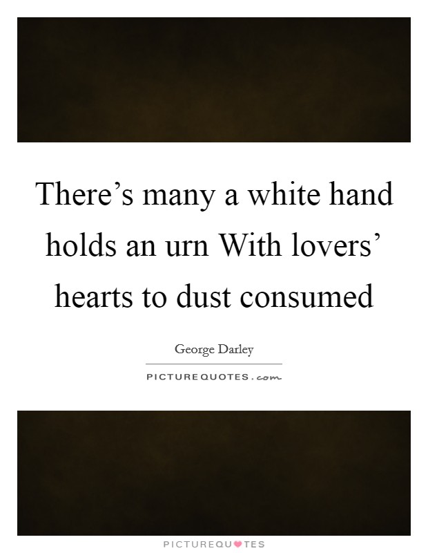 There's many a white hand holds an urn With lovers' hearts to dust consumed Picture Quote #1