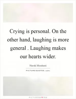 Crying is personal. On the other hand, laughing is more general . Laughing makes our hearts wider Picture Quote #1