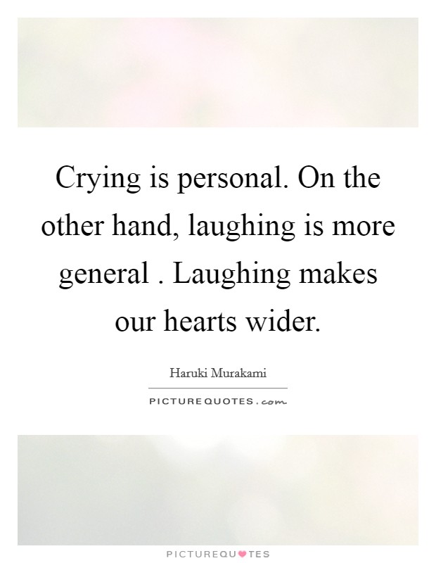 Crying is personal. On the other hand, laughing is more general . Laughing makes our hearts wider. Picture Quote #1