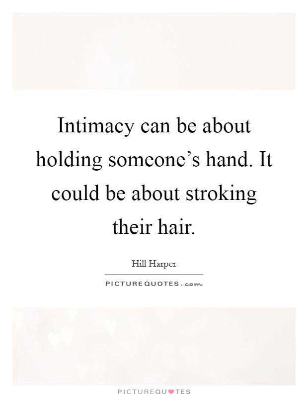 Intimacy can be about holding someone's hand. It could be about stroking their hair. Picture Quote #1