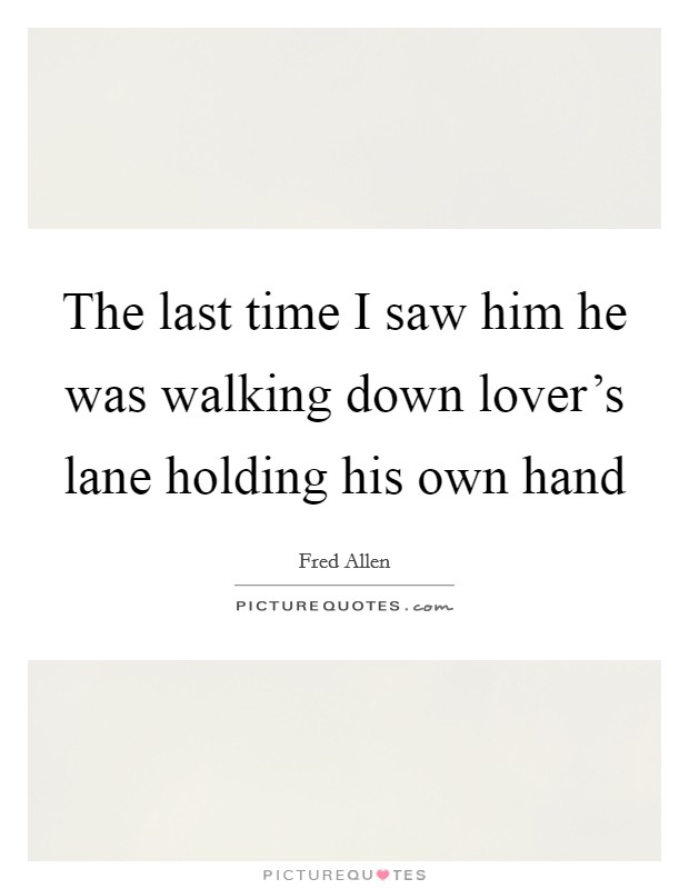 The last time I saw him he was walking down lover's lane holding his own hand Picture Quote #1