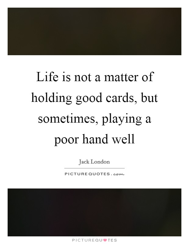 Life is not a matter of holding good cards, but sometimes, playing a poor hand well Picture Quote #1