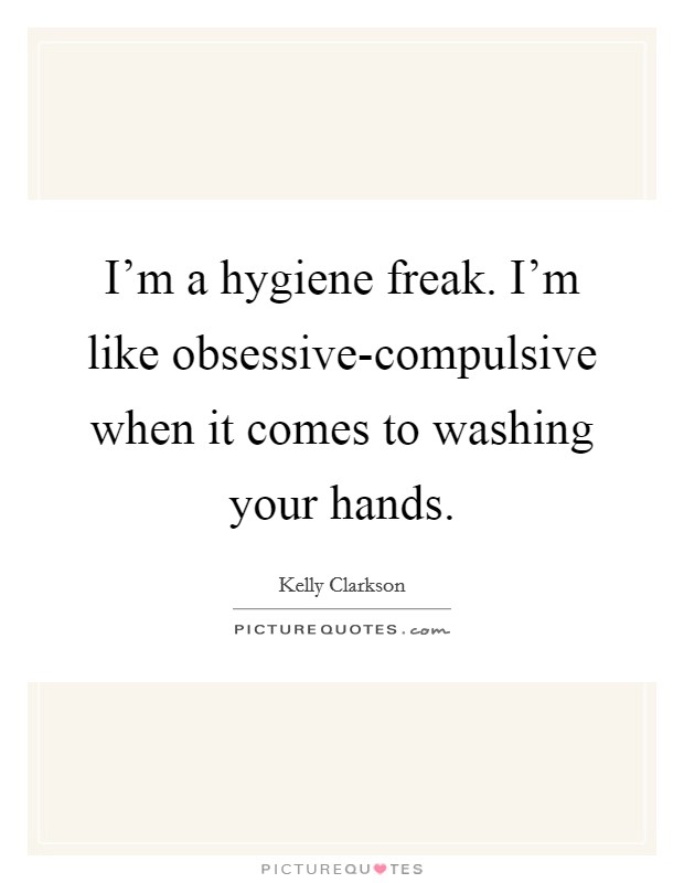 I'm a hygiene freak. I'm like obsessive-compulsive when it comes to washing your hands. Picture Quote #1