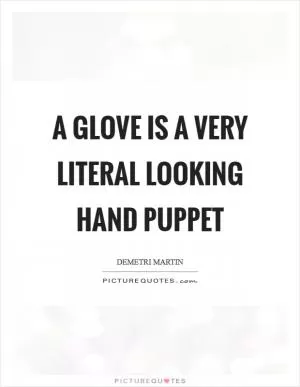 A glove is a very literal looking hand puppet Picture Quote #1