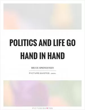 Politics and life go hand in hand Picture Quote #1