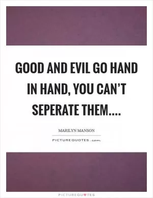 Good and evil go hand in hand, you can’t seperate them Picture Quote #1
