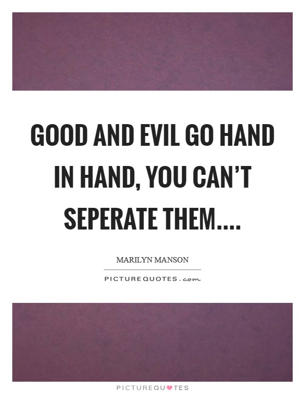 Good and evil go hand in hand, you can't seperate them.... Picture Quote #1