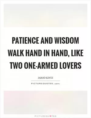 Patience and wisdom walk hand in hand, like two one-armed lovers Picture Quote #1