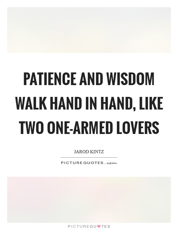 Patience and wisdom walk hand in hand, like two one-armed lovers Picture Quote #1
