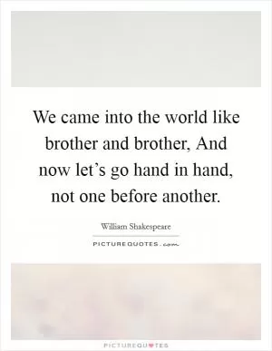 We came into the world like brother and brother, And now let’s go hand in hand, not one before another Picture Quote #1