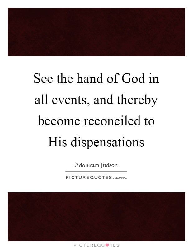 See the hand of God in all events, and thereby become reconciled to His dispensations Picture Quote #1