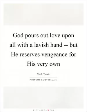 God pours out love upon all with a lavish hand -- but He reserves vengeance for His very own Picture Quote #1