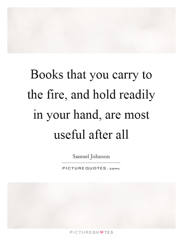 Books that you carry to the fire, and hold readily in your hand, are most useful after all Picture Quote #1