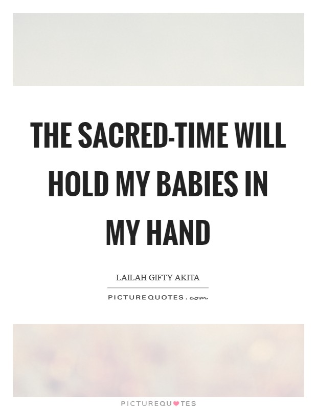 The sacred-time will hold my babies in my hand Picture Quote #1