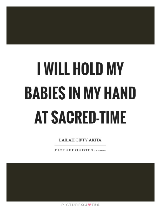 I will hold my babies in my hand at sacred-time Picture Quote #1