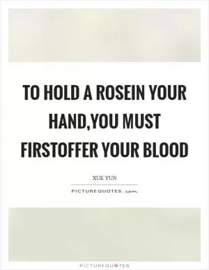To hold a rosein your hand,you must firstoffer your blood Picture Quote #1