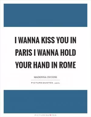 I wanna kiss you in Paris I wanna hold your hand in Rome Picture Quote #1