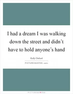 I had a dream I was walking down the street and didn’t have to hold anyone’s hand Picture Quote #1