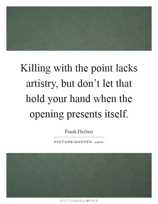Killing with the point lacks artistry, but don't let that hold your hand when the opening presents itself. Picture Quote #1