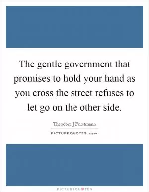 The gentle government that promises to hold your hand as you cross the street refuses to let go on the other side Picture Quote #1