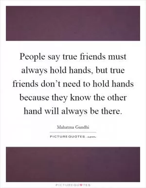 People say true friends must always hold hands, but true friends don’t need to hold hands because they know the other hand will always be there Picture Quote #1