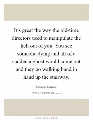It’s great the way the old-time directors used to manipulate the hell out of you. You see someone dying and all of a sudden a ghost would come out and they go walking hand in hand up the stairway Picture Quote #1
