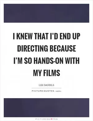 I knew that I’d end up directing because I’m so hands-on with my films Picture Quote #1