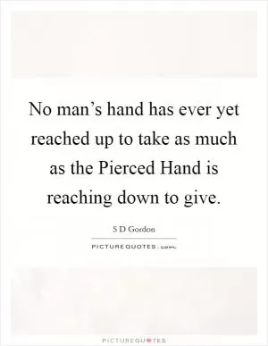 No man’s hand has ever yet reached up to take as much as the Pierced Hand is reaching down to give Picture Quote #1