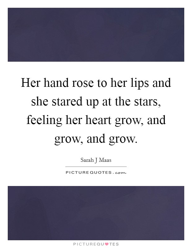 Her hand rose to her lips and she stared up at the stars, feeling her heart grow, and grow, and grow. Picture Quote #1
