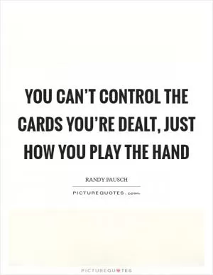 You can’t control the cards you’re dealt, just how you play the hand Picture Quote #1
