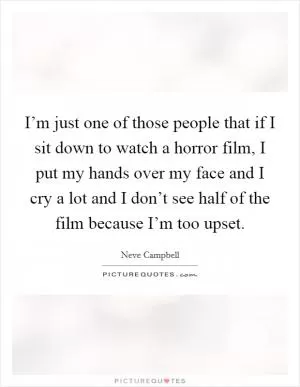 I’m just one of those people that if I sit down to watch a horror film, I put my hands over my face and I cry a lot and I don’t see half of the film because I’m too upset Picture Quote #1
