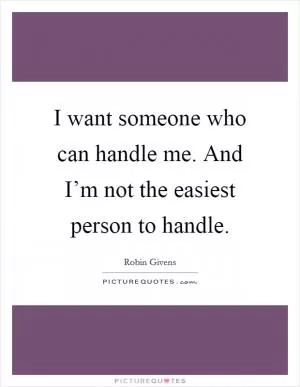I want someone who can handle me. And I’m not the easiest person to handle Picture Quote #1