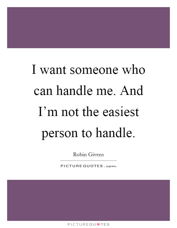 I want someone who can handle me. And I'm not the easiest person to handle. Picture Quote #1