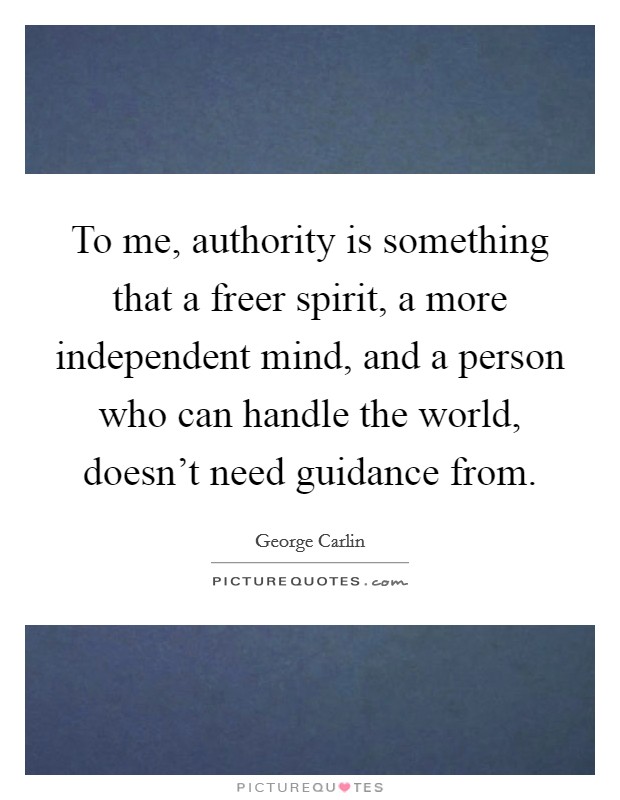 To me, authority is something that a freer spirit, a more independent mind, and a person who can handle the world, doesn't need guidance from. Picture Quote #1