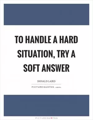 To handle a hard situation, try a soft answer Picture Quote #1