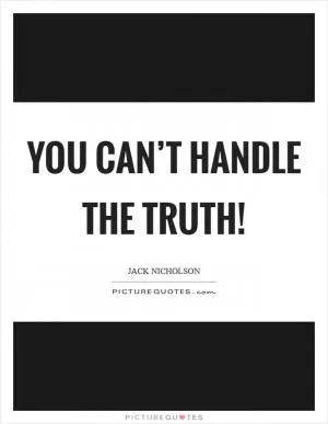 You can’t handle the truth! Picture Quote #1