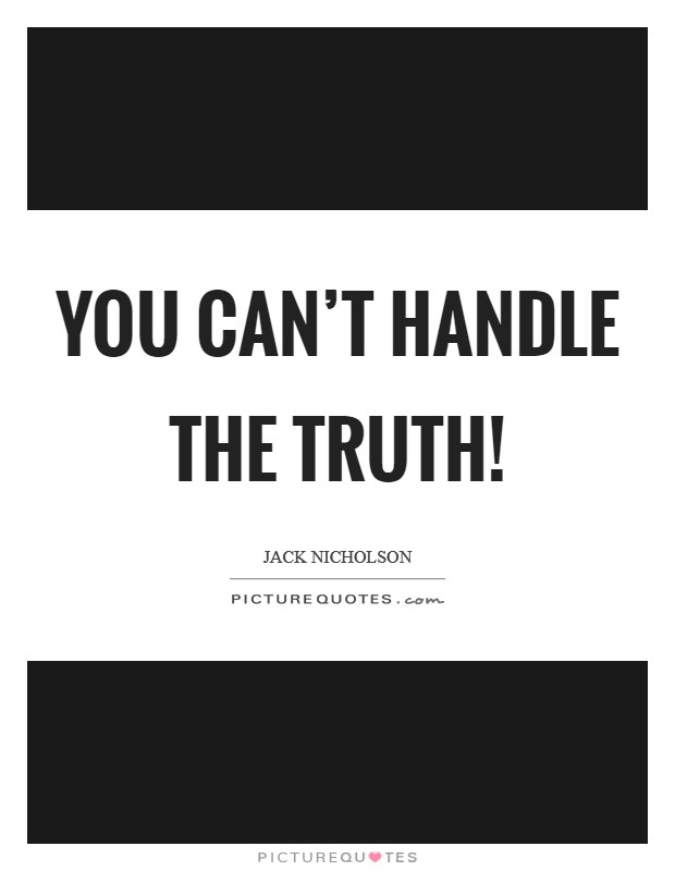 You can't handle the truth! Picture Quote #1