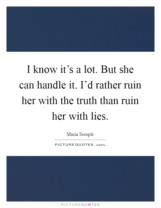 I know it's a lot. But she can handle it. I'd rather ruin her with the truth than ruin her with lies. Picture Quote #1