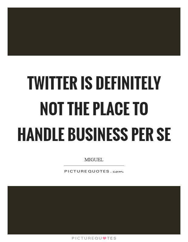 Twitter is definitely not the place to handle business per se Picture Quote #1