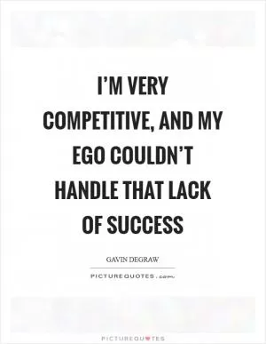 I’m very competitive, and my ego couldn’t handle that lack of success Picture Quote #1